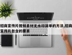 招商宣传片视频素材无水印简单的方法,招商宣传片包含的要素