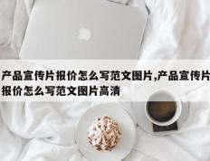 产品宣传片报价怎么写范文图片,产品宣传片报价怎么写范文图片高清