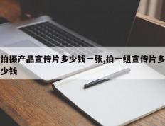 拍摄产品宣传片多少钱一张,拍一组宣传片多少钱