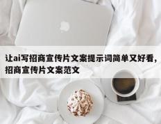 让ai写招商宣传片文案提示词简单又好看,招商宣传片文案范文