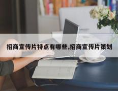 招商宣传片特点有哪些,招商宣传片策划