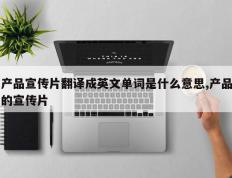 产品宣传片翻译成英文单词是什么意思,产品的宣传片