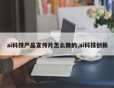 ai科技产品宣传片怎么做的,ai科技创新