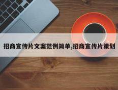 招商宣传片文案范例简单,招商宣传片策划