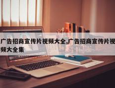 广告招商宣传片视频大全,广告招商宣传片视频大全集