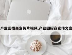 产业园招商宣传片视频,产业园招商宣传文案