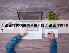产品宣传片模板简单版下载,产品宣传片ppt