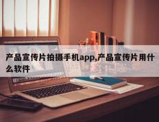 产品宣传片拍摄手机app,产品宣传片用什么软件