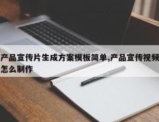 产品宣传片生成方案模板简单,产品宣传视频怎么制作