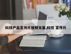 科技产品宣传片视频文案,科技 宣传片