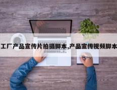 工厂产品宣传片拍摄脚本,产品宣传视频脚本