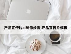 产品宣传片ai制作步骤,产品宣传片模板