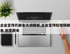 企业宣传片脚本大纲模板,企业宣传短视频脚本 创意剧本