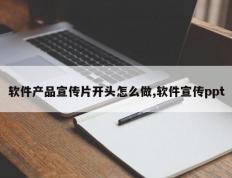 软件产品宣传片开头怎么做,软件宣传ppt