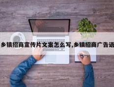 乡镇招商宣传片文案怎么写,乡镇招商广告语