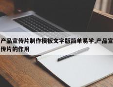 产品宣传片制作模板文字版简单易学,产品宣传片的作用
