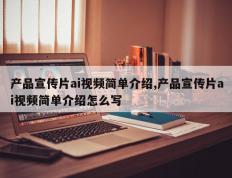 产品宣传片ai视频简单介绍,产品宣传片ai视频简单介绍怎么写