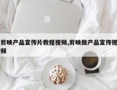 剪映产品宣传片教程视频,剪映做产品宣传视频