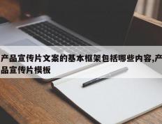 产品宣传片文案的基本框架包括哪些内容,产品宣传片模板