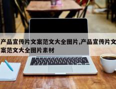 产品宣传片文案范文大全图片,产品宣传片文案范文大全图片素材