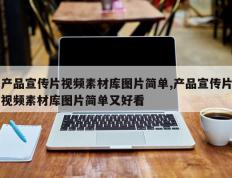 产品宣传片视频素材库图片简单,产品宣传片视频素材库图片简单又好看