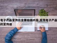 电子产品宣传片主要拍摄内容,宣传电子产品的宣传语