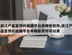 浙江产品宣传片拍摄平台有哪些软件,浙江产品宣传片拍摄平台有哪些软件可以用