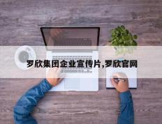 罗欣集团企业宣传片,罗欣官网