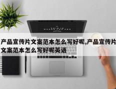 产品宣传片文案范本怎么写好呢,产品宣传片文案范本怎么写好呢英语