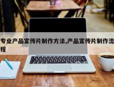 专业产品宣传片制作方法,产品宣传片制作流程