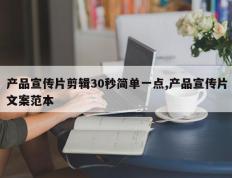 产品宣传片剪辑30秒简单一点,产品宣传片文案范本