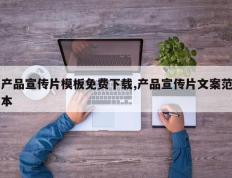 产品宣传片模板免费下载,产品宣传片文案范本