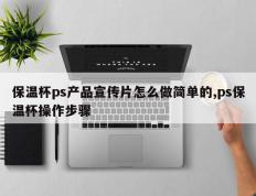 保温杯ps产品宣传片怎么做简单的,ps保温杯操作步骤