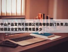 中山产品宣传片拍摄公司有哪些部门负责,在拍摄企业宣传片费用是多少