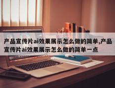 产品宣传片ai效果展示怎么做的简单,产品宣传片ai效果展示怎么做的简单一点