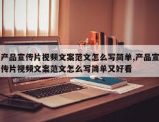 产品宣传片视频文案范文怎么写简单,产品宣传片视频文案范文怎么写简单又好看