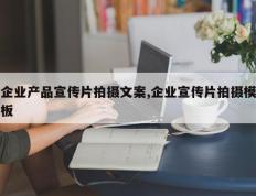 企业产品宣传片拍摄文案,企业宣传片拍摄模板