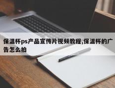 保温杯ps产品宣传片视频教程,保温杯的广告怎么拍