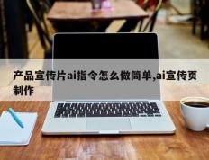 产品宣传片ai指令怎么做简单,ai宣传页制作