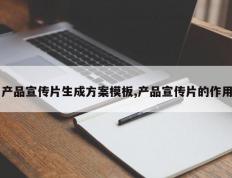 产品宣传片生成方案模板,产品宣传片的作用
