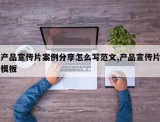产品宣传片案例分享怎么写范文,产品宣传片模板