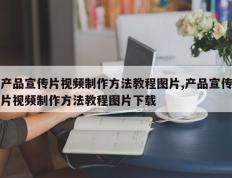 产品宣传片视频制作方法教程图片,产品宣传片视频制作方法教程图片下载