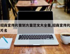 招商宣传片策划方案范文大全集,招商宣传片片名