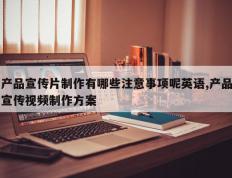 产品宣传片制作有哪些注意事项呢英语,产品宣传视频制作方案