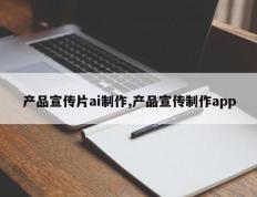 产品宣传片ai制作,产品宣传制作app