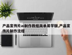 产品宣传片ai制作教程简单易学版,产品宣传片制作流程