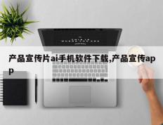 产品宣传片ai手机软件下载,产品宣传app
