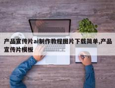 产品宣传片ai制作教程图片下载简单,产品宣传片模板