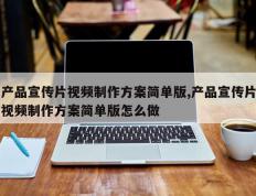 产品宣传片视频制作方案简单版,产品宣传片视频制作方案简单版怎么做