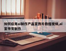 如何应用ai制作产品宣传片教程视频,ai宣传页制作